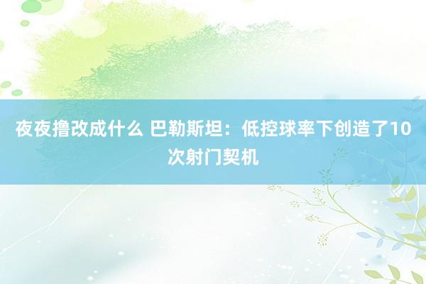 夜夜撸改成什么 巴勒斯坦：低控球率下创造了10次射门契机