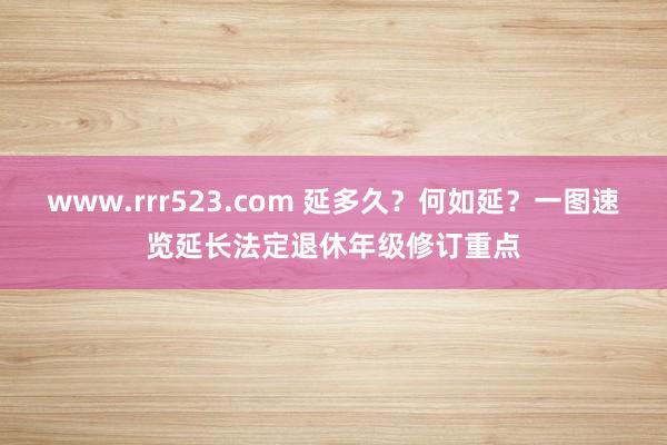 www.rrr523.com 延多久？何如延？一图速览延长法定退休年级修订重点