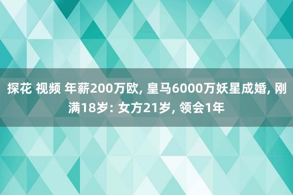 探花 视频 年薪200万欧, 皇马6000万妖星成婚, 刚满18岁: 女方21岁