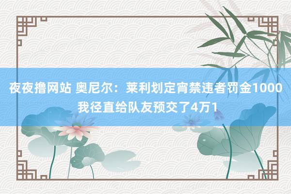 夜夜撸网站 奥尼尔：莱利划定宵禁违者罚金1000 我径直给队友预交了4万1