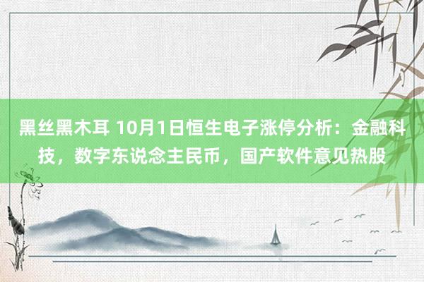 黑丝黑木耳 10月1日恒生电子涨停分析：金融科技，数字东说念主民币，国产软件意见热股