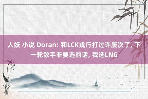 人妖 小说 Doran: 和LCK戎行打过许屡次了， 下一轮敌手非要选的话， 我选LNG