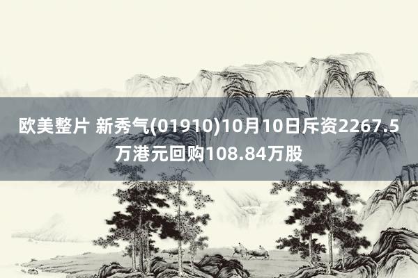 欧美整片 新秀气(01910)10月10日斥资2267.5万港元回购108.84万股