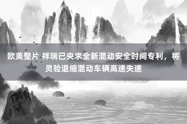 欧美整片 祥瑞已央求全新混动安全时间专利，将灵验退缩混动车辆高速失速