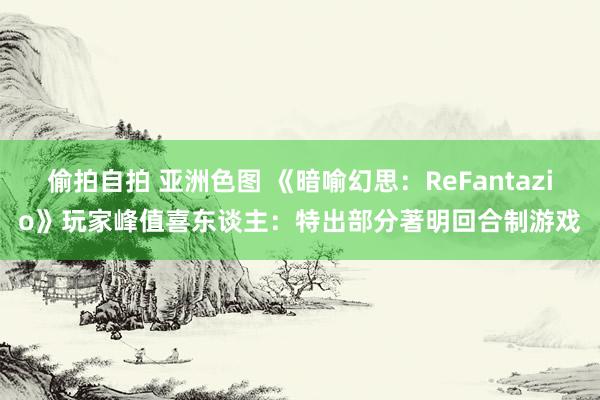 偷拍自拍 亚洲色图 《暗喻幻思：ReFantazio》玩家峰值喜东谈主：特出部分著明回合制游戏