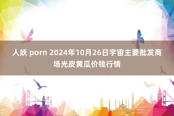 人妖 porn 2024年10月26日宇宙主要批发商场光皮黄瓜价钱行情