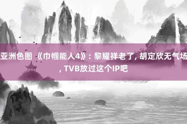 亚洲色图 《巾帼能人4》: 黎耀祥老了， 胡定欣无气场， TVB放过这个IP吧