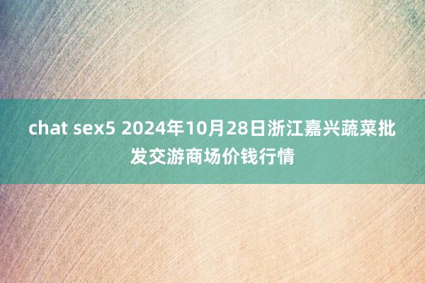 chat sex5 2024年10月28日浙江嘉兴蔬菜批发交游商场价钱行情