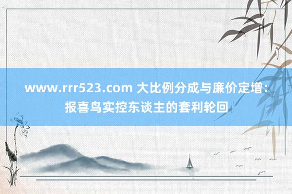 www.rrr523.com 大比例分成与廉价定增：报喜鸟实控东谈主的套利轮回