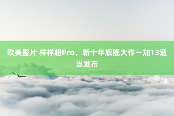 欧美整片 样样超Pro，新十年旗舰大作一加13适当发布