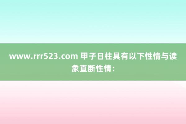 www.rrr523.com 甲子日柱具有以下性情与读象直断性情：