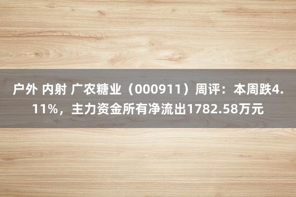 户外 内射 广农糖业（000911）周评：本周跌4.11%，主力资金所有净流出1