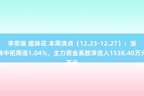 李宗瑞 姐妹花 本周清点（12.23-12.27）：浙商中拓周涨1.04%，主力