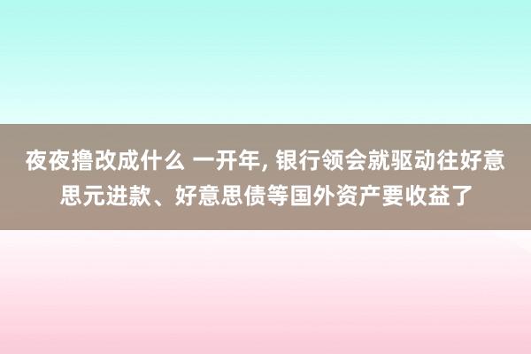 夜夜撸改成什么 一开年, 银行领会就驱动往好意思元进款、好意思债等国外资产要收益